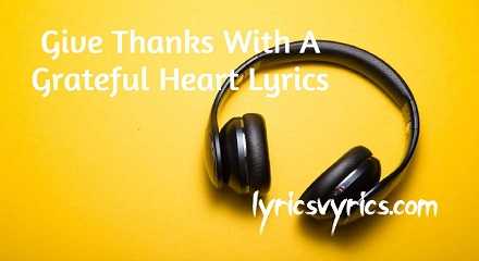 Give Thanks With A Grateful Heart Lyrics