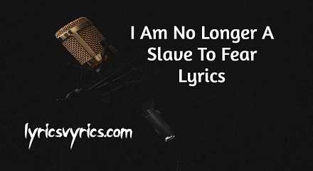 I Am No Longer A Slave To Fear Lyrics