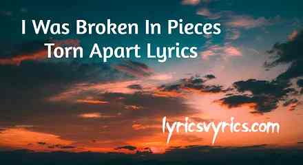 I Was Broken In Pieces Torn Apart Lyrics