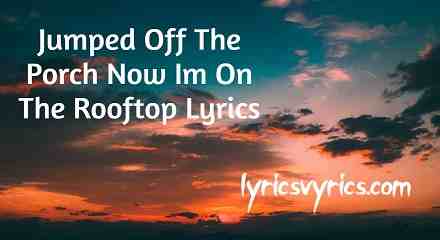 Jumped Off The Porch Now Im On The Rooftop Lyrics
