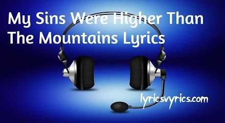 My Sins Were Higher Than The Mountains Lyrics