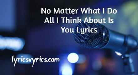 No Matter What I Do All I Think About Is You Lyrics