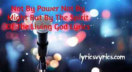 Not By Power Not By Might But By The Spirit Of The Living God Lyrics