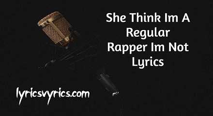 She Think Im A Regular Rapper Im Not Lyrics