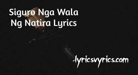 Siguro Nga Wala Ng Natira Lyrics