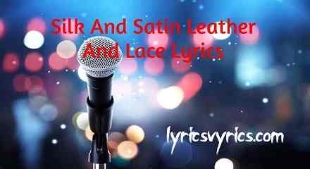 Silk And Satin Leather And Lace Lyrics