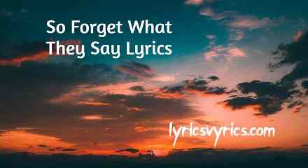 So Forget What They Say Lyrics