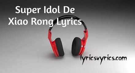 Super Idol De Xiao Rong Lyrics