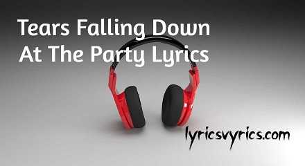 Tears Falling Down At The Party Lyrics