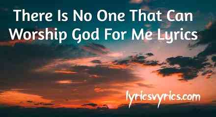 There Is No One That Can Worship God For Me Lyrics