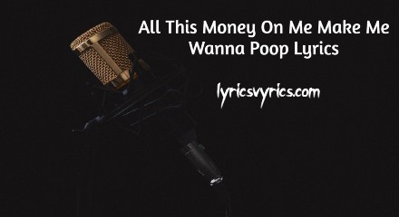 All This Money On Me Make Me Wanna Poop Lyrics