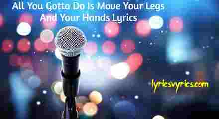 All You Gotta Do Is Move Your Legs And Your Hands Lyrics