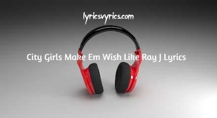 city girls make em wish like ray j lyrics