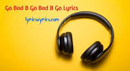Go Bad B Go Bad B Go Lyrics