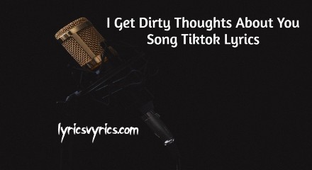 I Get Dirty Thoughts About You Song Tiktok Lyrics