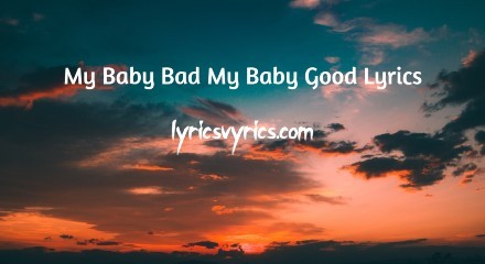 My Baby Bad My Baby Good Lyrics