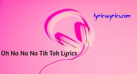 Oh Na Na Na Tik Tok Lyrics