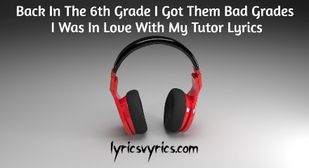 Back In The 6th Grade I Got Them Bad Grades I Was In Love With My Tutor Lyrics