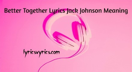 Better Together Lyrics Jack Johnson Meaning