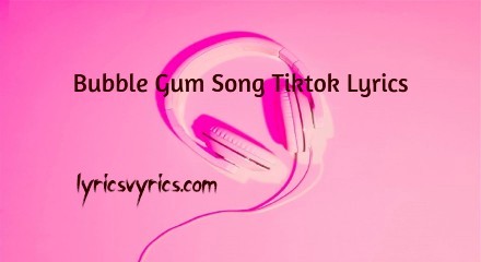 Bubble Gum Song Tiktok Lyrics