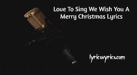 Love To Sing We Wish You A Merry Christmas Lyrics