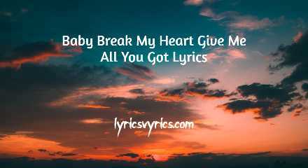 Baby Break My Heart Give Me All You Got Lyrics
