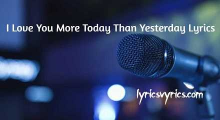 I Love You More Today Than Yesterday Lyrics