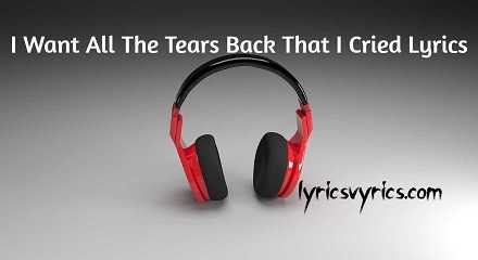 I Want All The Tears Back That I Cried Lyrics