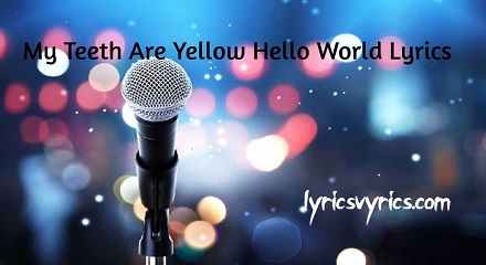 My Teeth Are Yellow Hello World Lyrics