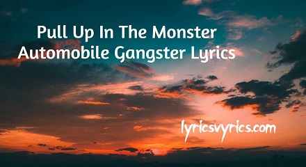 Pull Up In The Monster Automobile Gangster Lyrics