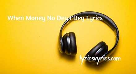 When Money No Dey I Dey Lyrics