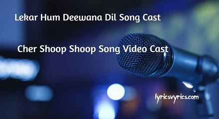 Lekar Hum Deewana Dil Song Cast | Cher Shoop Shoop Song Video Cast