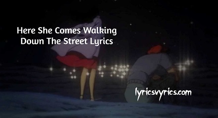 Here She Comes Walking Down The Street Lyrics